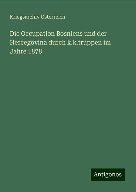 Kriegsarchiv Österreich: Die Occupation Bosniens und der Hercegovina durch k.k.truppen im Jahre 1878, Buch