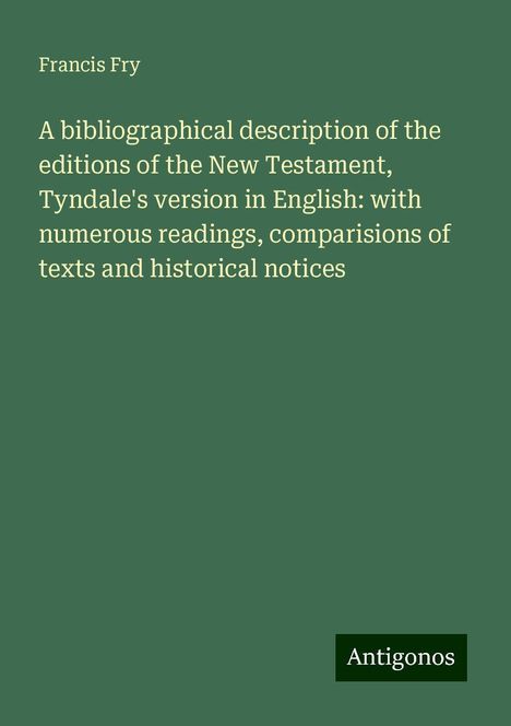 Francis Fry: A bibliographical description of the editions of the New Testament, Tyndale's version in English: with numerous readings, comparisions of texts and historical notices, Buch