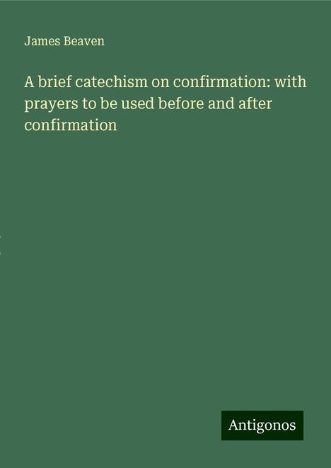 James Beaven: A brief catechism on confirmation: with prayers to be used before and after confirmation, Buch