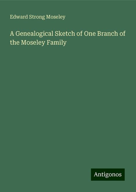 Edward Strong Moseley: A Genealogical Sketch of One Branch of the Moseley Family, Buch