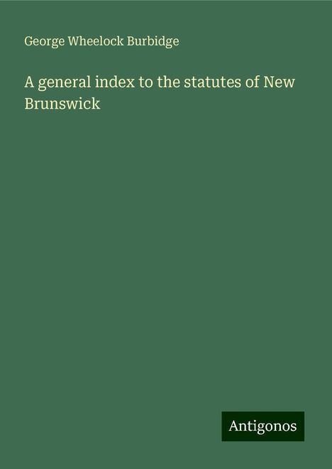 George Wheelock Burbidge: A general index to the statutes of New Brunswick, Buch