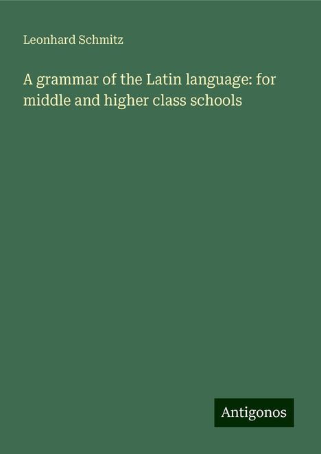 Leonhard Schmitz: A grammar of the Latin language: for middle and higher class schools, Buch