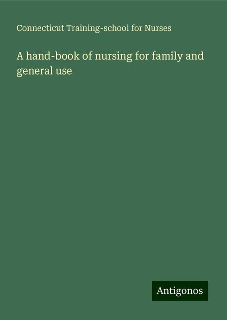 Connecticut Training-school for Nurses: A hand-book of nursing for family and general use, Buch