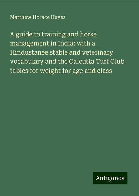 Matthew Horace Hayes: A guide to training and horse management in India: with a Hindustanee stable and veterinary vocabulary and the Calcutta Turf Club tables for weight for age and class, Buch