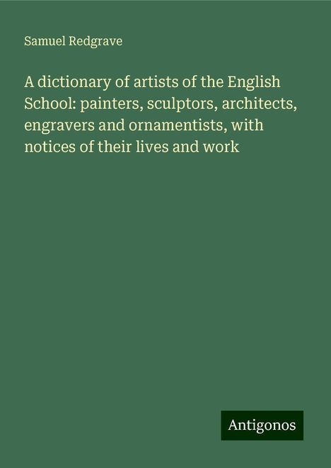 Samuel Redgrave: A dictionary of artists of the English School: painters, sculptors, architects, engravers and ornamentists, with notices of their lives and work, Buch