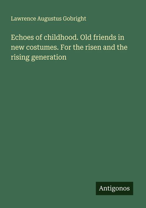 Lawrence Augustus Gobright: Echoes of childhood. Old friends in new costumes. For the risen and the rising generation, Buch