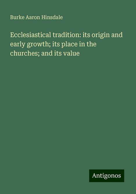 Burke Aaron Hinsdale: Ecclesiastical tradition: its origin and early growth; its place in the churches; and its value, Buch