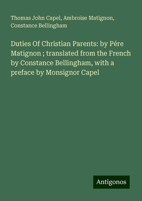 Thomas John Capel: Duties Of Christian Parents: by Pére Matignon ; translated from the French by Constance Bellingham, with a preface by Monsignor Capel, Buch