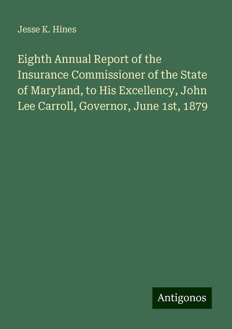 Jesse K. Hines: Eighth Annual Report of the Insurance Commissioner of the State of Maryland, to His Excellency, John Lee Carroll, Governor, June 1st, 1879, Buch