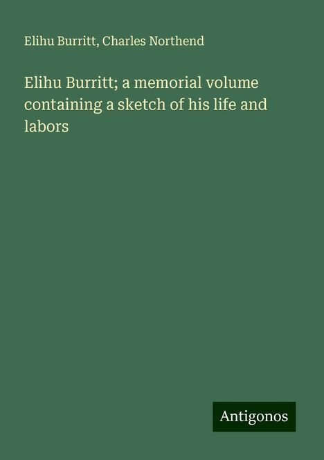 Elihu Burritt: Elihu Burritt; a memorial volume containing a sketch of his life and labors, Buch