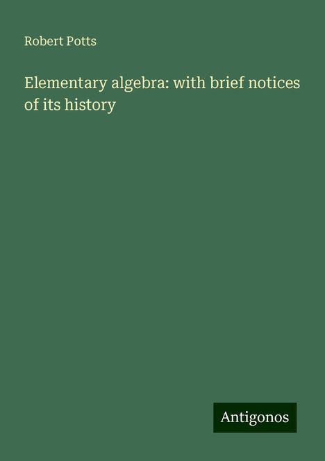 Robert Potts: Elementary algebra: with brief notices of its history, Buch