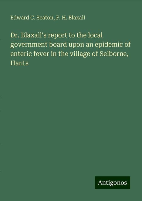 Edward C. Seaton: Dr. Blaxall's report to the local government board upon an epidemic of enteric fever in the village of Selborne, Hants, Buch