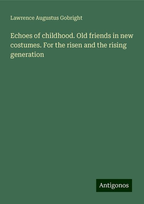 Lawrence Augustus Gobright: Echoes of childhood. Old friends in new costumes. For the risen and the rising generation, Buch