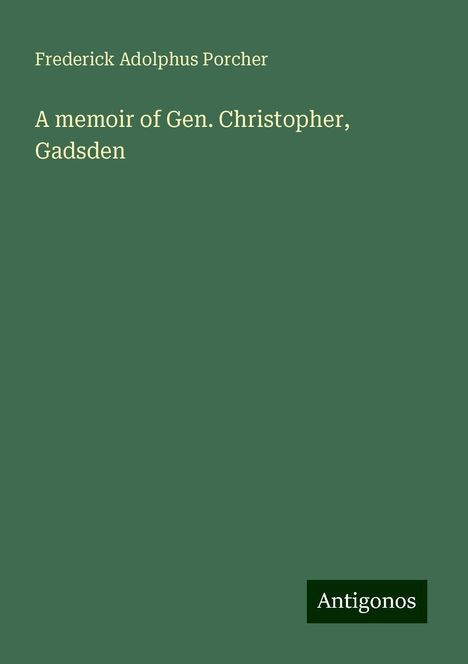 Frederick Adolphus Porcher: A memoir of Gen. Christopher, Gadsden, Buch