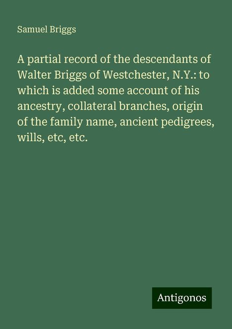 Samuel Briggs: A partial record of the descendants of Walter Briggs of Westchester, N.Y.: to which is added some account of his ancestry, collateral branches, origin of the family name, ancient pedigrees, wills, etc, etc., Buch