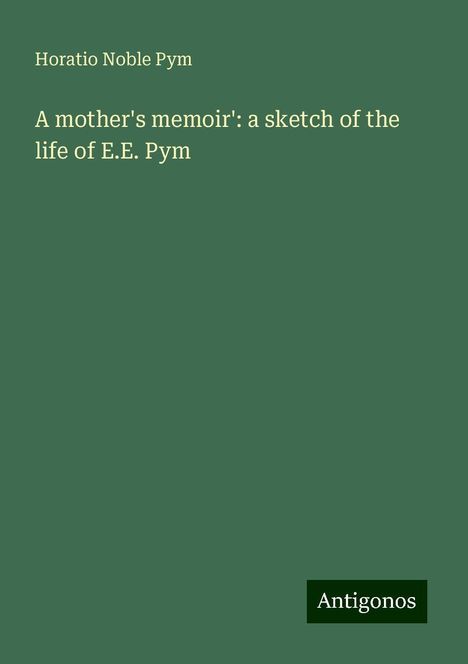 Horatio Noble Pym: A mother's memoir': a sketch of the life of E.E. Pym, Buch