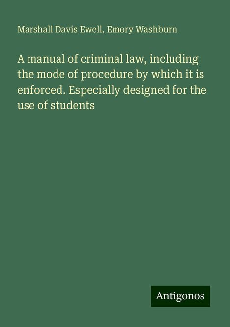 Marshall Davis Ewell: A manual of criminal law, including the mode of procedure by which it is enforced. Especially designed for the use of students, Buch