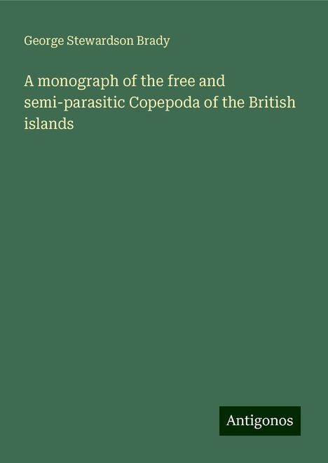 George Stewardson Brady: A monograph of the free and semi-parasitic Copepoda of the British islands, Buch