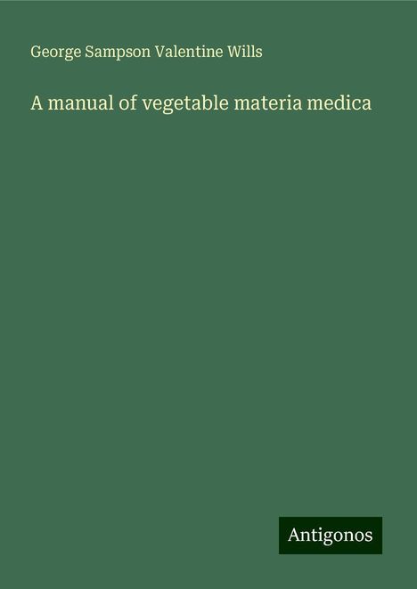 George Sampson Valentine Wills: A manual of vegetable materia medica, Buch