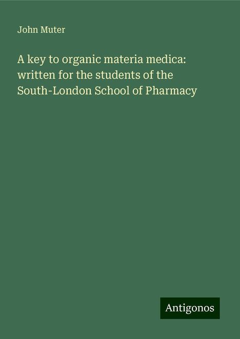 John Muter: A key to organic materia medica: written for the students of the South-London School of Pharmacy, Buch