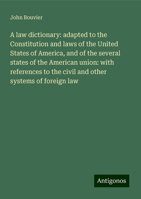 John Bouvier: A law dictionary: adapted to the Constitution and laws of the United States of America, and of the several states of the American union: with references to the civil and other systems of foreign law, Buch