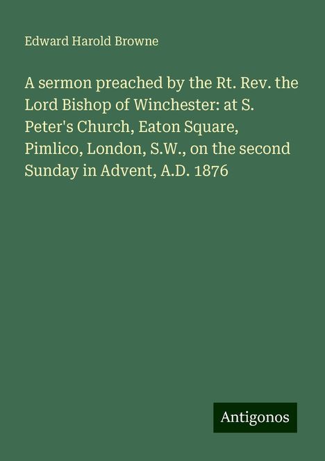 Edward Harold Browne: A sermon preached by the Rt. Rev. the Lord Bishop of Winchester: at S. Peter's Church, Eaton Square, Pimlico, London, S.W., on the second Sunday in Advent, A.D. 1876, Buch