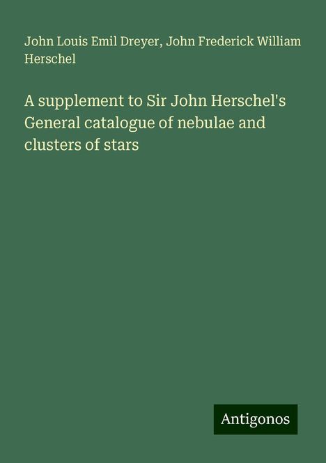 John Louis Emil Dreyer: A supplement to Sir John Herschel's General catalogue of nebulae and clusters of stars, Buch