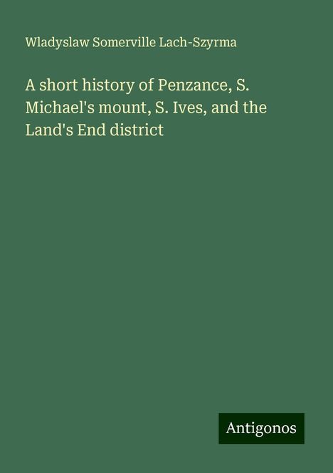 Wladyslaw Somerville Lach-Szyrma: A short history of Penzance, S. Michael's mount, S. Ives, and the Land's End district, Buch