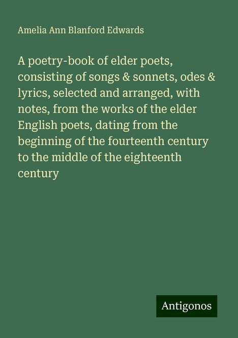 Amelia Ann Blanford Edwards: A poetry-book of elder poets, consisting of songs &amp; sonnets, odes &amp; lyrics, selected and arranged, with notes, from the works of the elder English poets, dating from the beginning of the fourteenth century to the middle of the eighteenth century, Buch