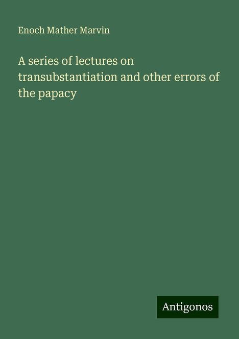 Enoch Mather Marvin: A series of lectures on transubstantiation and other errors of the papacy, Buch