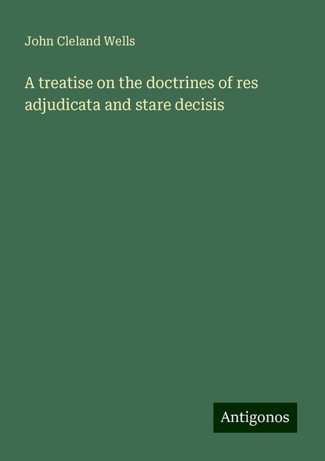 John Cleland Wells: A treatise on the doctrines of res adjudicata and stare decisis, Buch