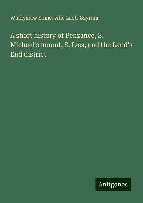 Wladyslaw Somerville Lach-Szyrma: A short history of Penzance, S. Michael's mount, S. Ives, and the Land's End district, Buch