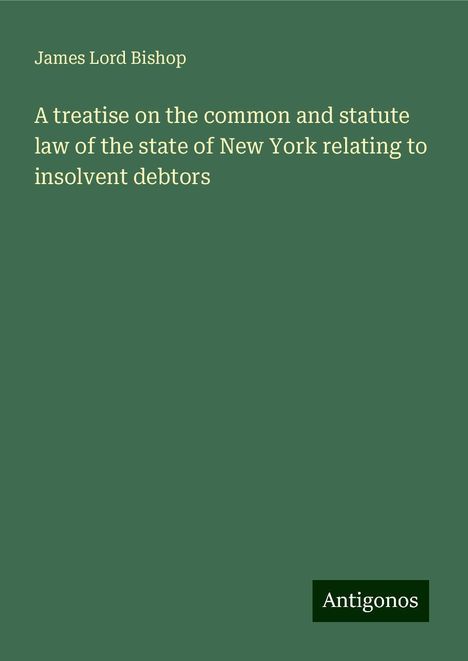 James Lord Bishop: A treatise on the common and statute law of the state of New York relating to insolvent debtors, Buch