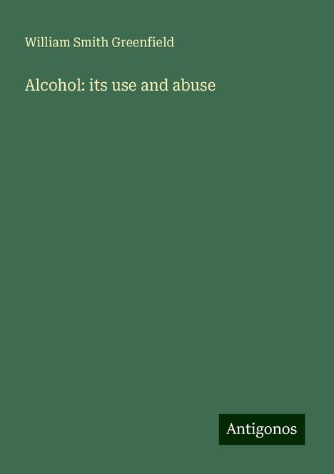 William Smith Greenfield: Alcohol: its use and abuse, Buch