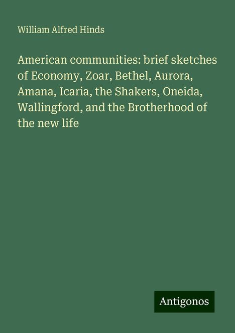 William Alfred Hinds: American communities: brief sketches of Economy, Zoar, Bethel, Aurora, Amana, Icaria, the Shakers, Oneida, Wallingford, and the Brotherhood of the new life, Buch