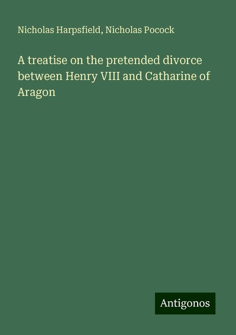 Nicholas Harpsfield: A treatise on the pretended divorce between Henry VIII and Catharine of Aragon, Buch