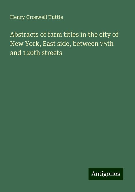 Henry Croswell Tuttle: Abstracts of farm titles in the city of New York, East side, between 75th and 120th streets, Buch