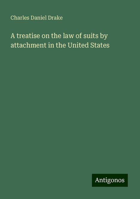 Charles Daniel Drake: A treatise on the law of suits by attachment in the United States, Buch