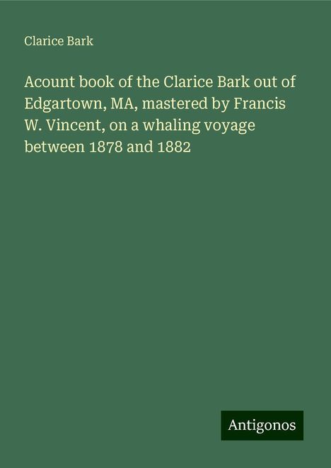 Clarice Bark: Acount book of the Clarice Bark out of Edgartown, MA, mastered by Francis W. Vincent, on a whaling voyage between 1878 and 1882, Buch