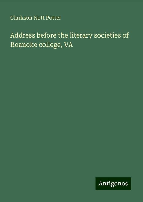 Clarkson Nott Potter: Address before the literary societies of Roanoke college, VA, Buch