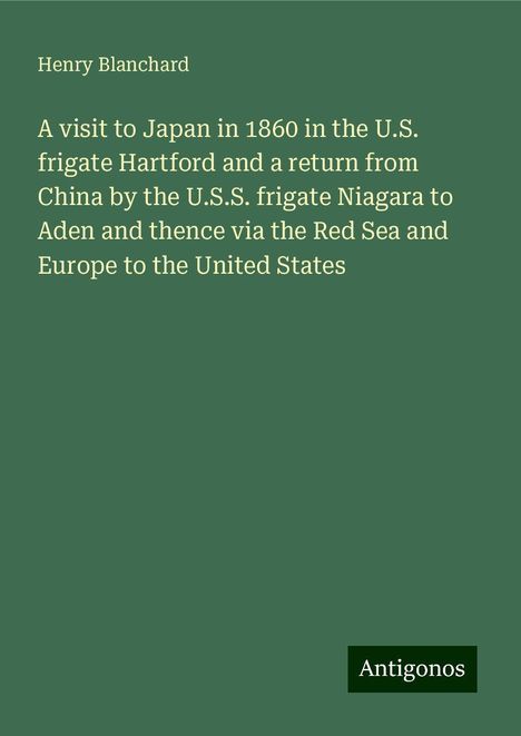 Henry Blanchard: A visit to Japan in 1860 in the U.S. frigate Hartford and a return from China by the U.S.S. frigate Niagara to Aden and thence via the Red Sea and Europe to the United States, Buch