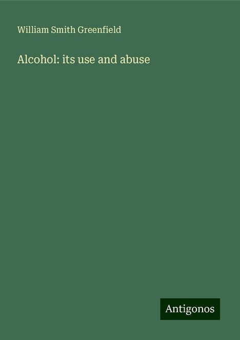 William Smith Greenfield: Alcohol: its use and abuse, Buch