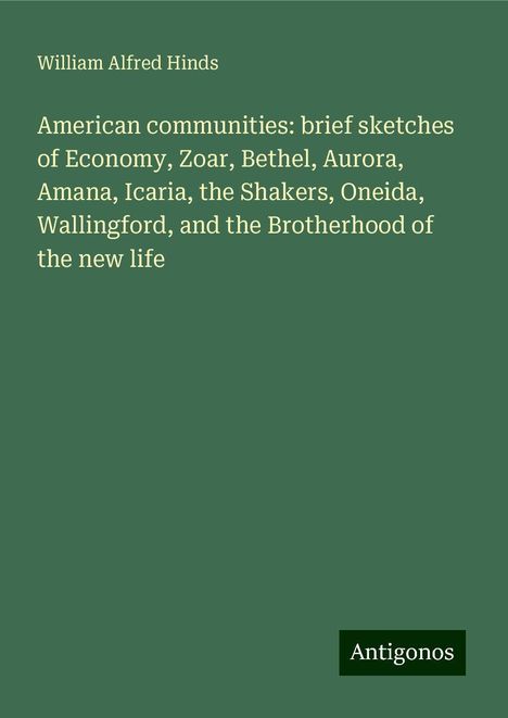 William Alfred Hinds: American communities: brief sketches of Economy, Zoar, Bethel, Aurora, Amana, Icaria, the Shakers, Oneida, Wallingford, and the Brotherhood of the new life, Buch