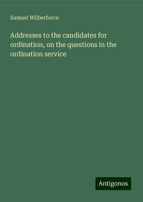 Samuel Wilberforce: Addresses to the candidates for ordination, on the questions in the ordination service, Buch