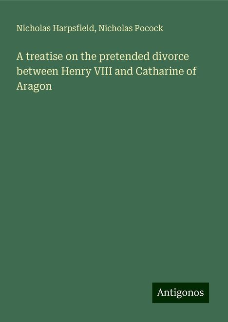 Nicholas Harpsfield: A treatise on the pretended divorce between Henry VIII and Catharine of Aragon, Buch