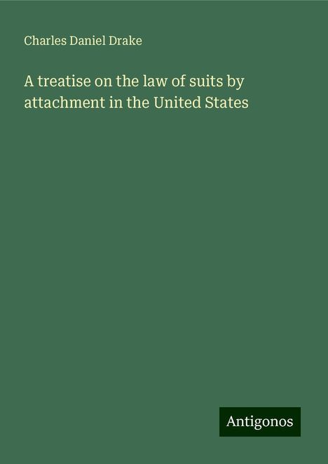 Charles Daniel Drake: A treatise on the law of suits by attachment in the United States, Buch