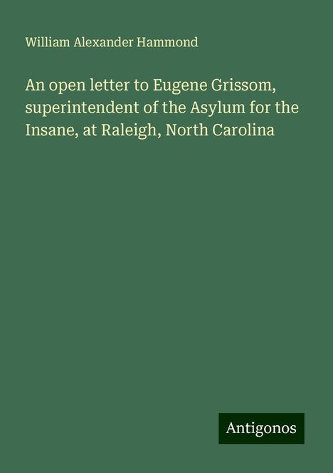 William Alexander Hammond: An open letter to Eugene Grissom, superintendent of the Asylum for the Insane, at Raleigh, North Carolina, Buch