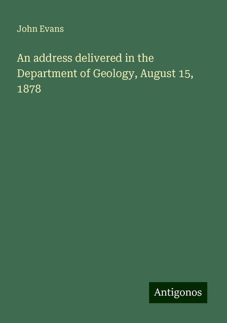 John Evans: An address delivered in the Department of Geology, August 15, 1878, Buch