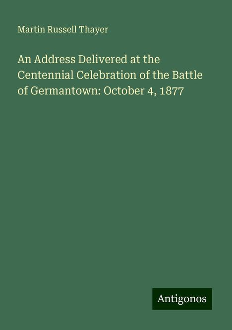 Martin Russell Thayer: An Address Delivered at the Centennial Celebration of the Battle of Germantown: October 4, 1877, Buch