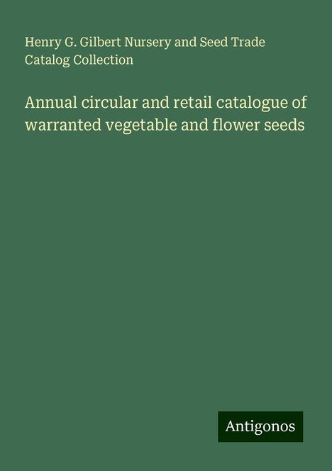 Henry G. Gilbert Nursery and Seed Trade Catalog Collection: Annual circular and retail catalogue of warranted vegetable and flower seeds, Buch